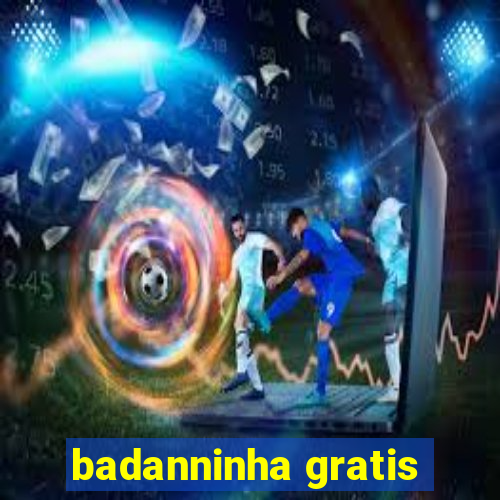 badanninha gratis